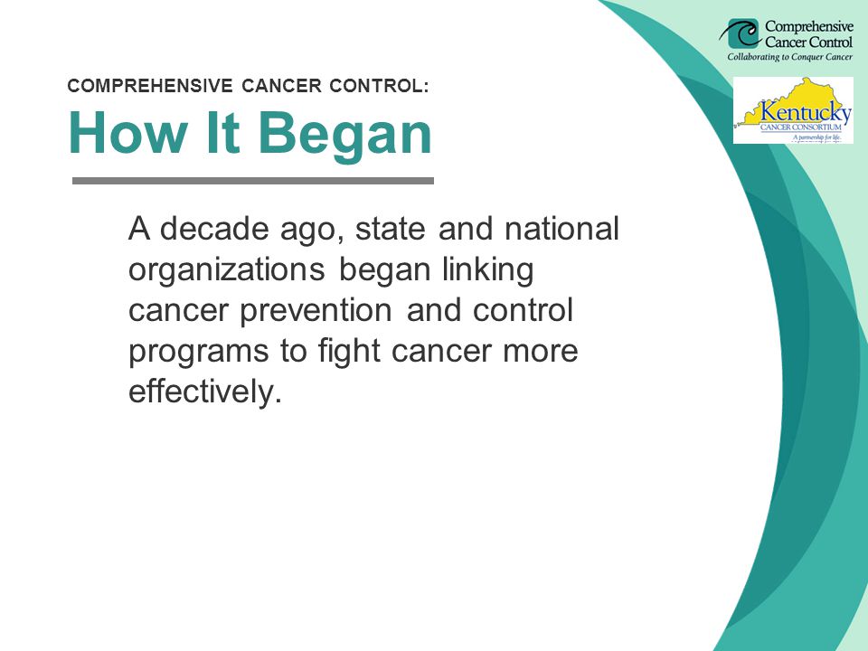 COMPREHENSIVE CANCER CONTROL: How It Began A decade ago, state and national organizations began linking cancer prevention and control programs to fight cancer more effectively.