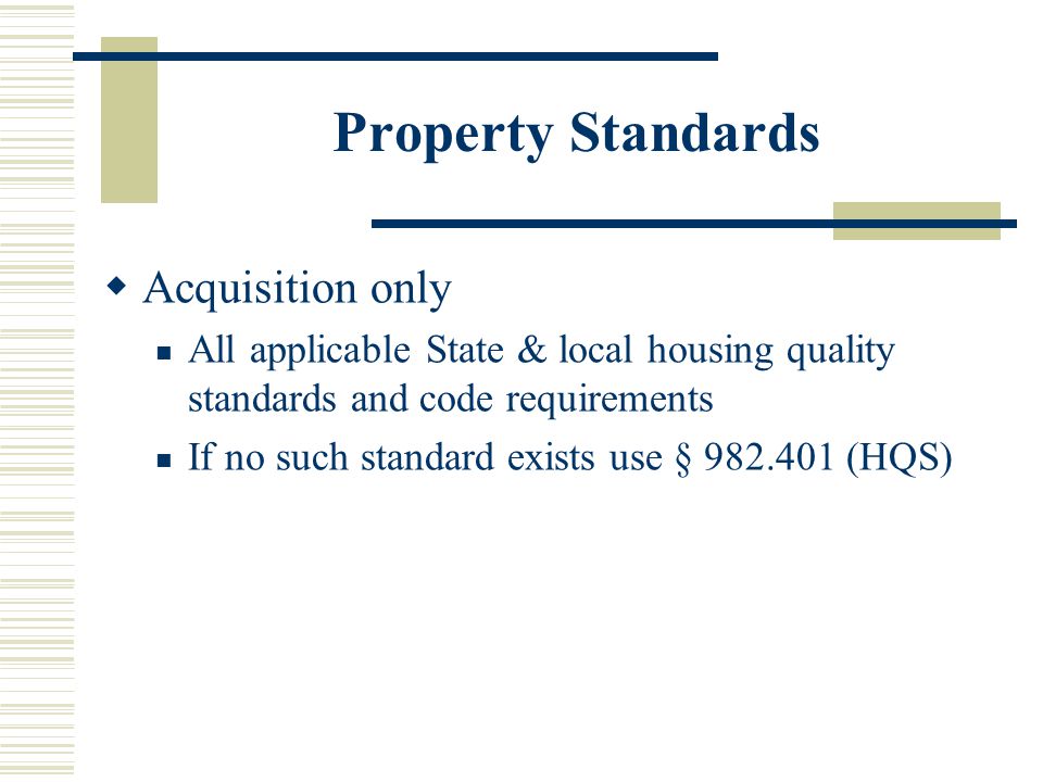 Property Standards  Acquisition only All applicable State & local housing quality standards and code requirements If no such standard exists use § (HQS)