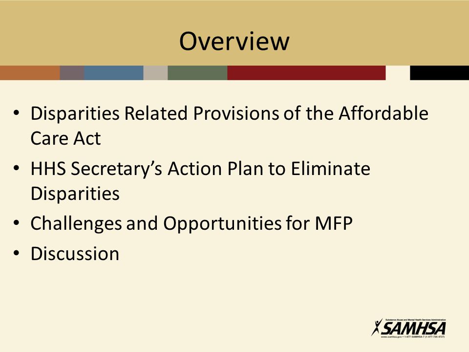 Overview Disparities Related Provisions of the Affordable Care Act HHS Secretary’s Action Plan to Eliminate Disparities Challenges and Opportunities for MFP Discussion