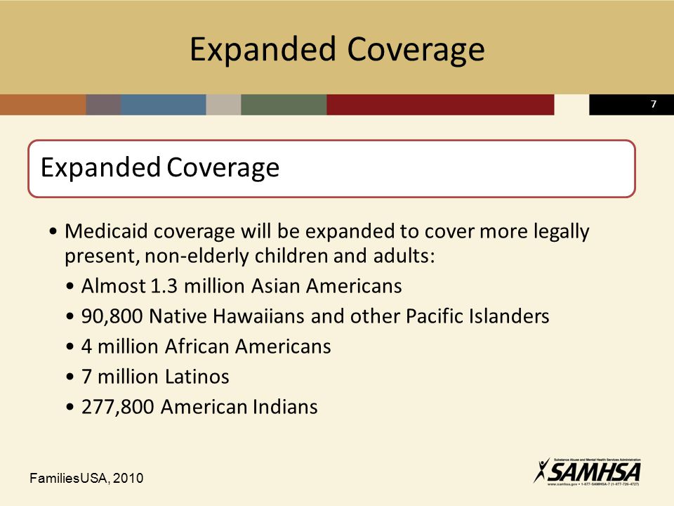 77 Expanded Coverage Medicaid coverage will be expanded to cover more legally present, non-elderly children and adults: Almost 1.3 million Asian Americans 90,800 Native Hawaiians and other Pacific Islanders 4 million African Americans 7 million Latinos 277,800 American Indians FamiliesUSA, 2010