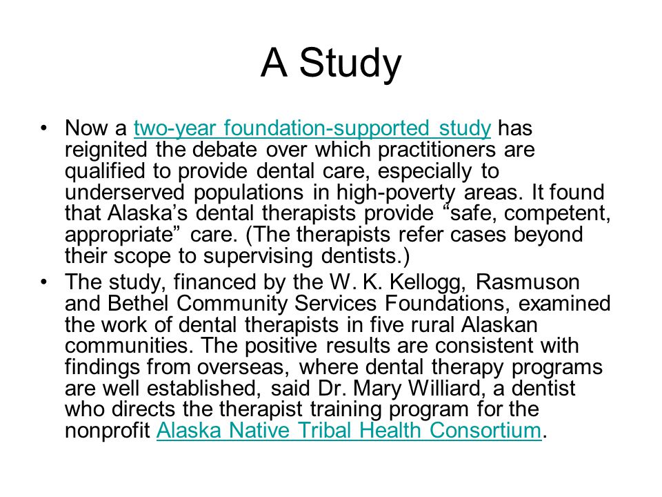 A Study Now a two-year foundation-supported study has reignited the debate over which practitioners are qualified to provide dental care, especially to underserved populations in high-poverty areas.