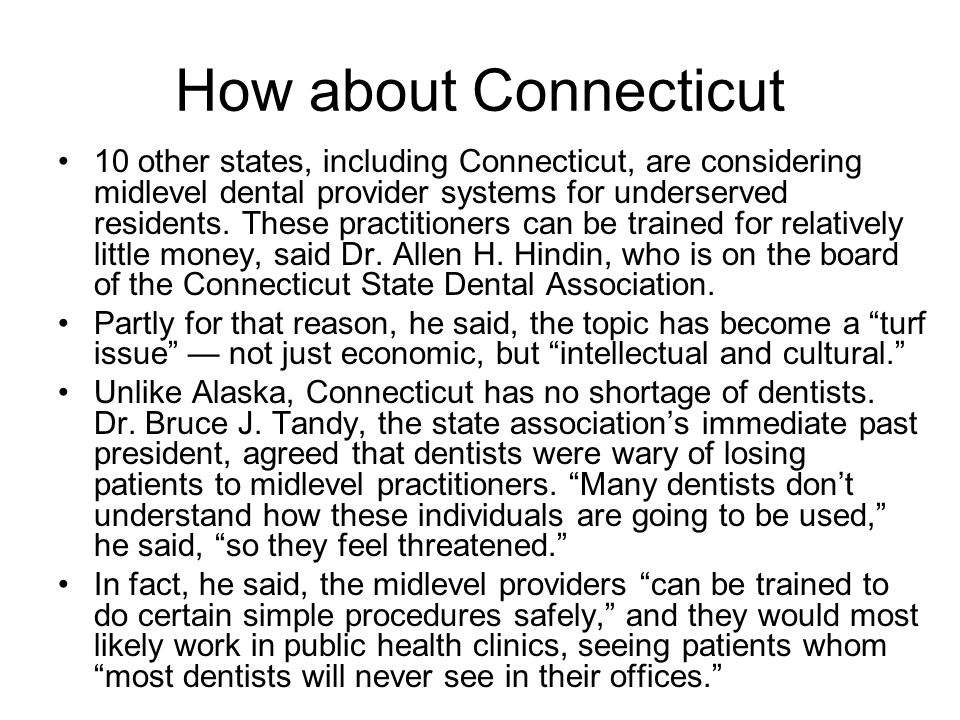 How about Connecticut 10 other states, including Connecticut, are considering midlevel dental provider systems for underserved residents.