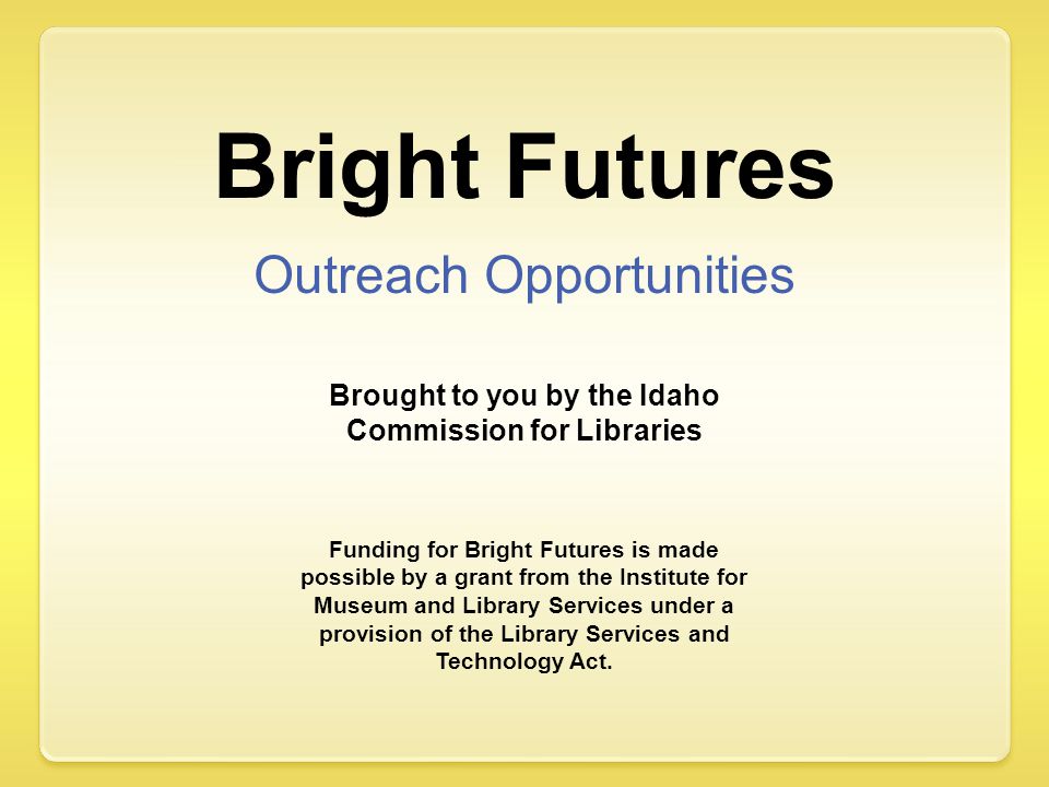 Outreach Opportunities Funding for Bright Futures is made possible by a grant from the Institute for Museum and Library Services under a provision of the Library Services and Technology Act.