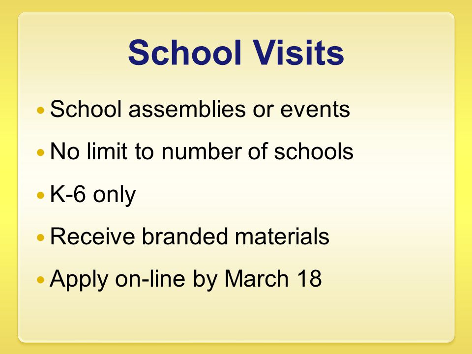 School Visits School assemblies or events No limit to number of schools K-6 only Receive branded materials Apply on-line by March 18