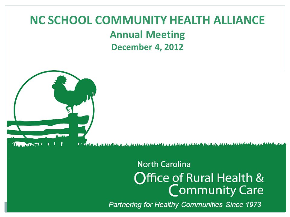 Partnering for Healthy Communities Since 1973 NC SCHOOL COMMUNITY HEALTH ALLIANCE Annual Meeting December 4, 2012