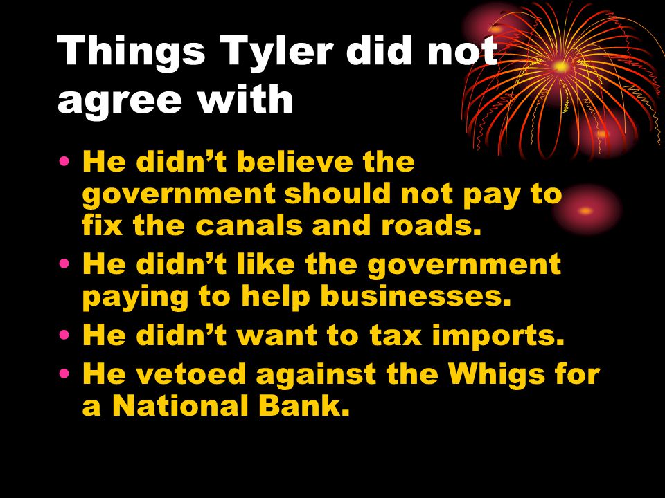 Things Tyler did not agree with He didn’t believe the government should not pay to fix the canals and roads.