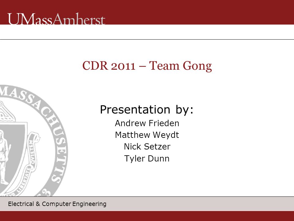 Electrical & Computer Engineering Presentation by: Andrew Frieden Matthew Weydt Nick Setzer Tyler Dunn CDR 2011 – Team Gong
