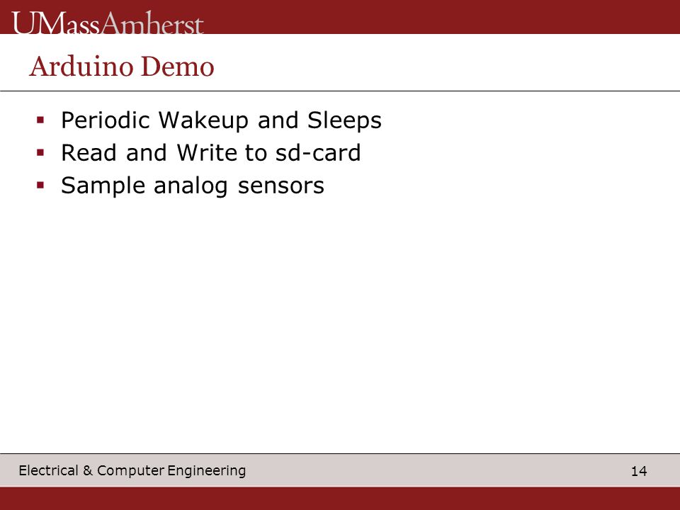 14 Electrical & Computer Engineering Arduino Demo  Periodic Wakeup and Sleeps  Read and Write to sd-card  Sample analog sensors