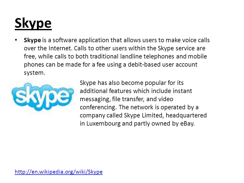 Skype Skype is a software application that allows users to make voice calls over the Internet.