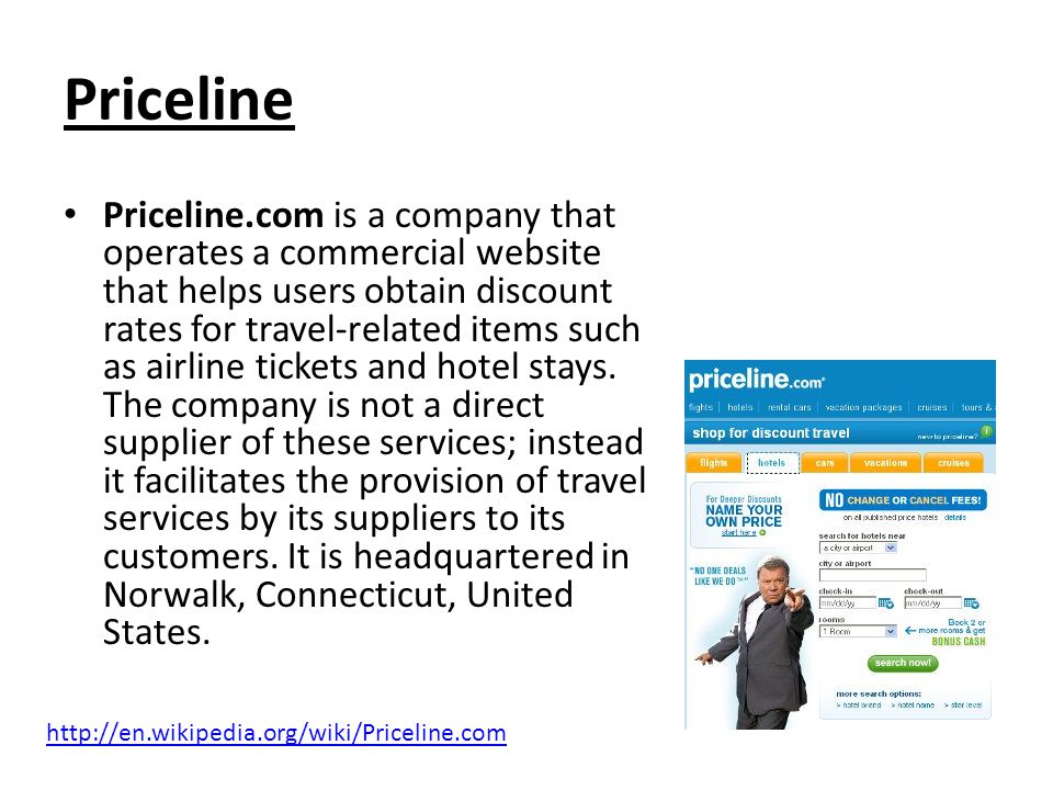 Priceline Priceline.com is a company that operates a commercial website that helps users obtain discount rates for travel-related items such as airline tickets and hotel stays.