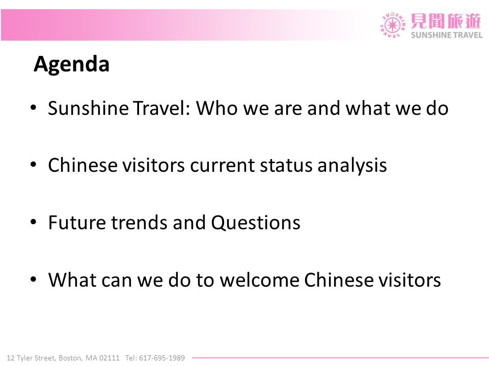 12 Tyler Street, Boston, MA Tel: Agenda Sunshine Travel: Who we are and what we do Chinese visitors current status analysis Future trends and Questions What can we do to welcome Chinese visitors