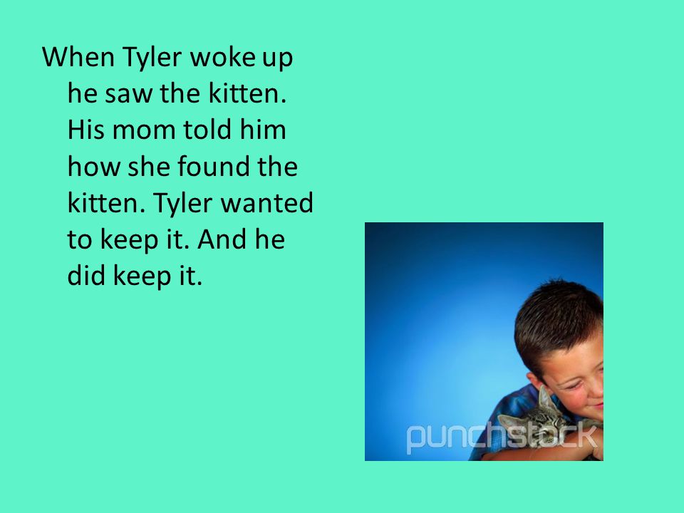 When Tyler woke up he saw the kitten. His mom told him how she found the kitten.