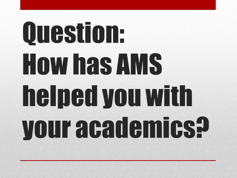 Question: How has AMS helped you with your academics