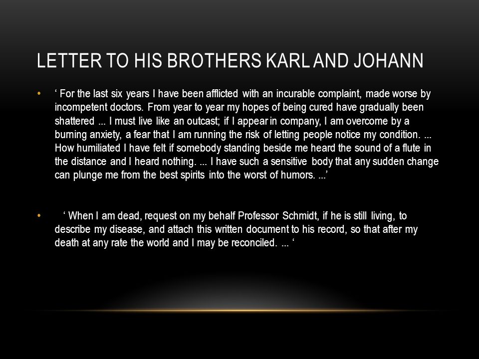 LETTER TO HIS BROTHERS KARL AND JOHANN ‘ For the last six years I have been afflicted with an incurable complaint, made worse by incompetent doctors.