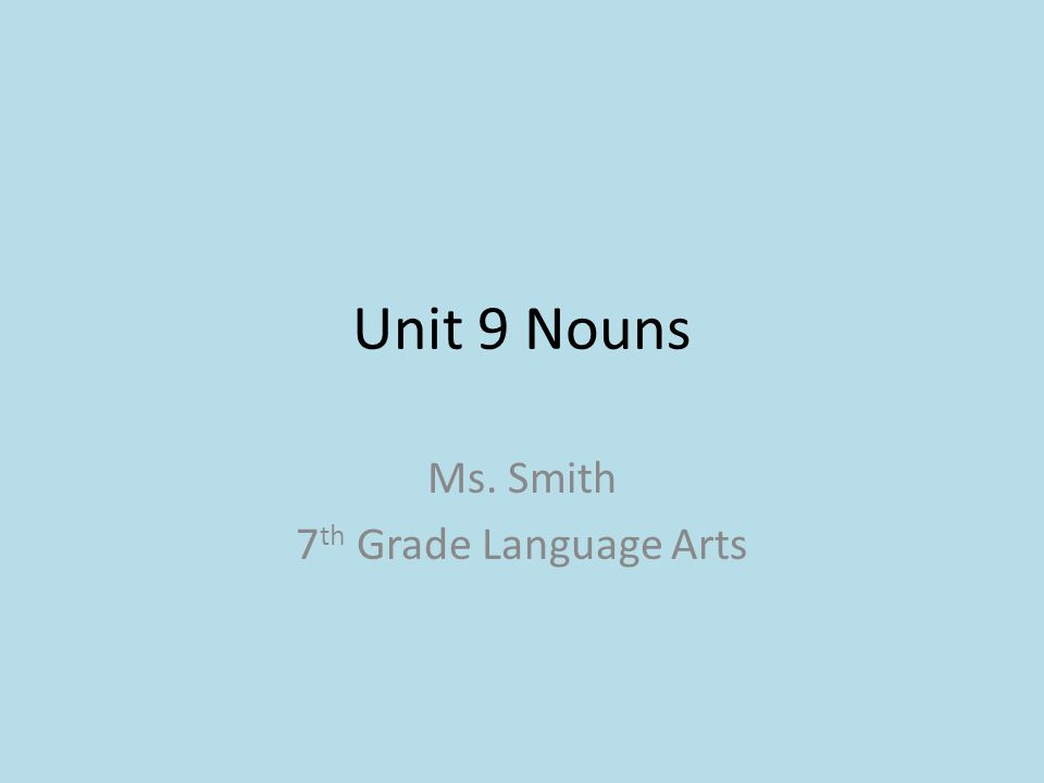 Unit 9 Nouns Ms. Smith 7 th Grade Language Arts