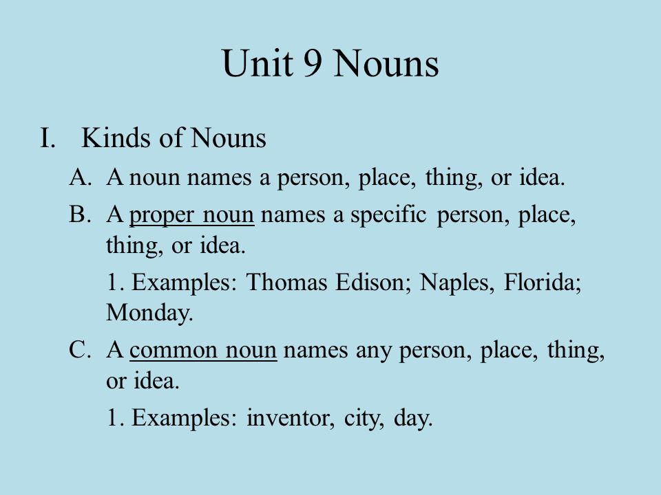 Unit 9 Nouns I.Kinds of Nouns A.A noun names a person, place, thing, or idea.