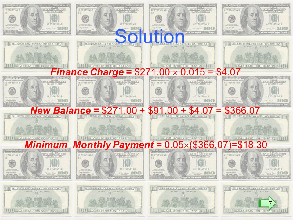 Finance Charge = $  = $4.07 New Balance = $ $ $4.07 = $ Minimum Monthly Payment = 0.05  ($366.07)=$18.30 Solution 7