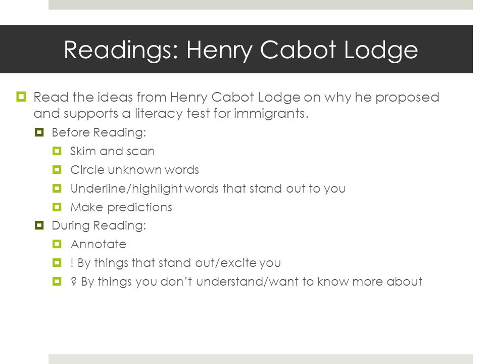 Readings: Henry Cabot Lodge  Read the ideas from Henry Cabot Lodge on why he proposed and supports a literacy test for immigrants.
