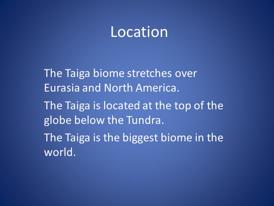 Location The Taiga biome stretches over Eurasia and North America.