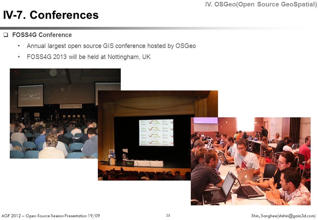 AGF 2012 – Open Source Session Presentation 19/09 Shin, 35  FOSS4G Conference Annual largest open source GIS conference hosted by OSGeo FOSS4G 2013 will be held at Nottingham, UK IV-7.