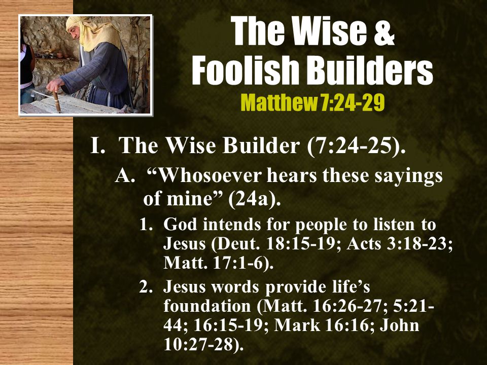 The Wise & Foolish Builders Matthew 7:24-29 I. The Wise Builder (7:24-25).