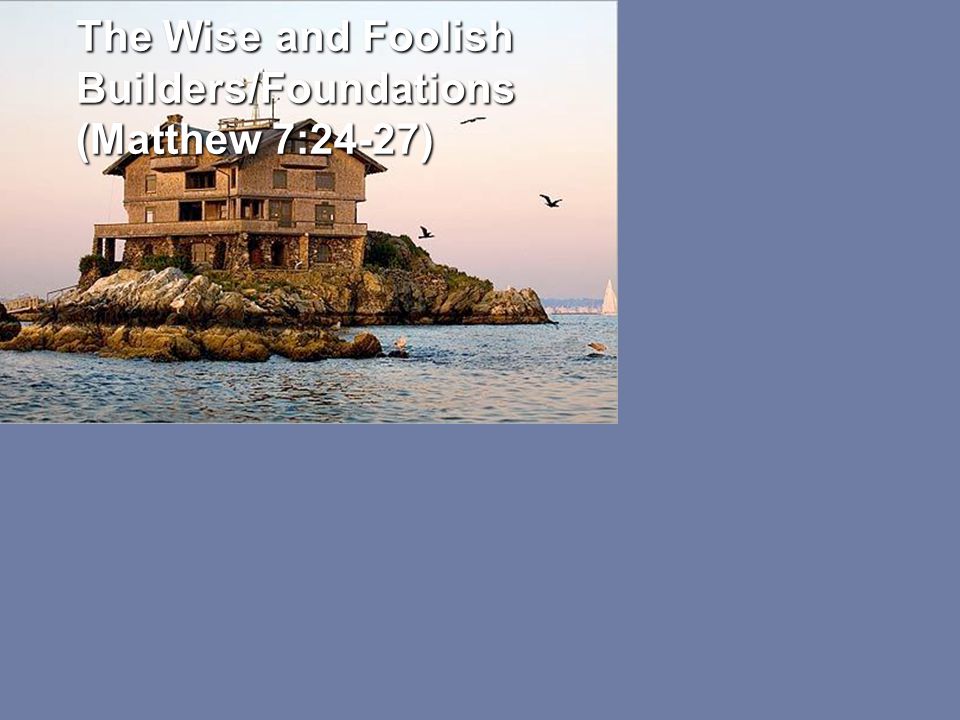 The Wise and Foolish Builders/Foundations (Matthew 7:24-27)