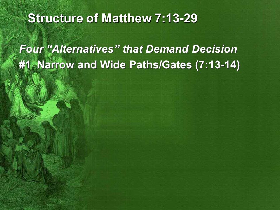 Structure of Matthew 7:13-29 Four Alternatives that Demand Decision #1 Narrow and Wide Paths/Gates (7:13-14)