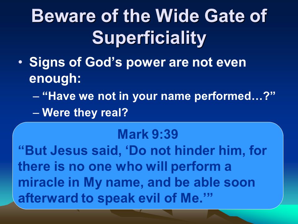 Beware of the Wide Gate of Superficiality Signs of God’s power are not even enough: – Have we not in your name performed… –Were they real.