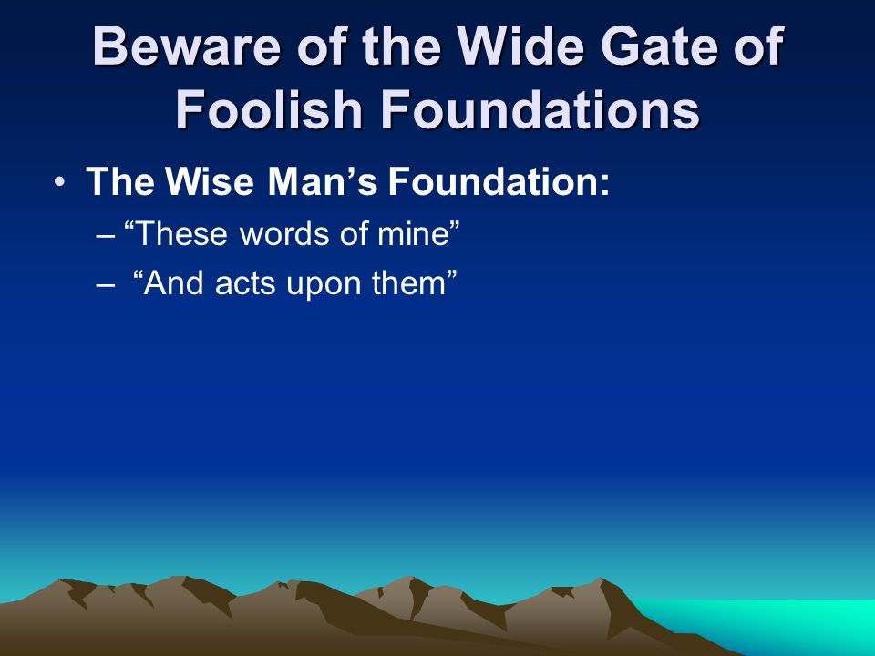 The Wise Man’s Foundation: – These words of mine – And acts upon them