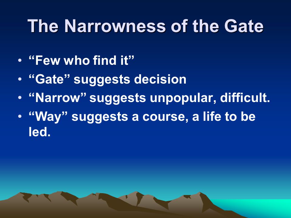 The Narrowness of the Gate Few who find it Gate suggests decision Narrow suggests unpopular, difficult.