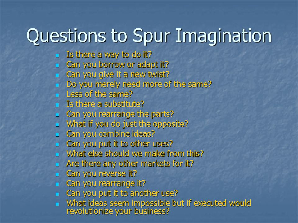Questions to Spur Imagination Is there a way to do it.