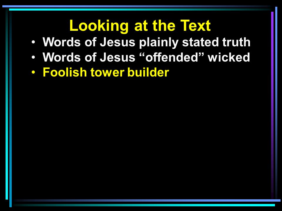 Looking at the Text Words of Jesus plainly stated truth Words of Jesus offended wicked Foolish tower builder
