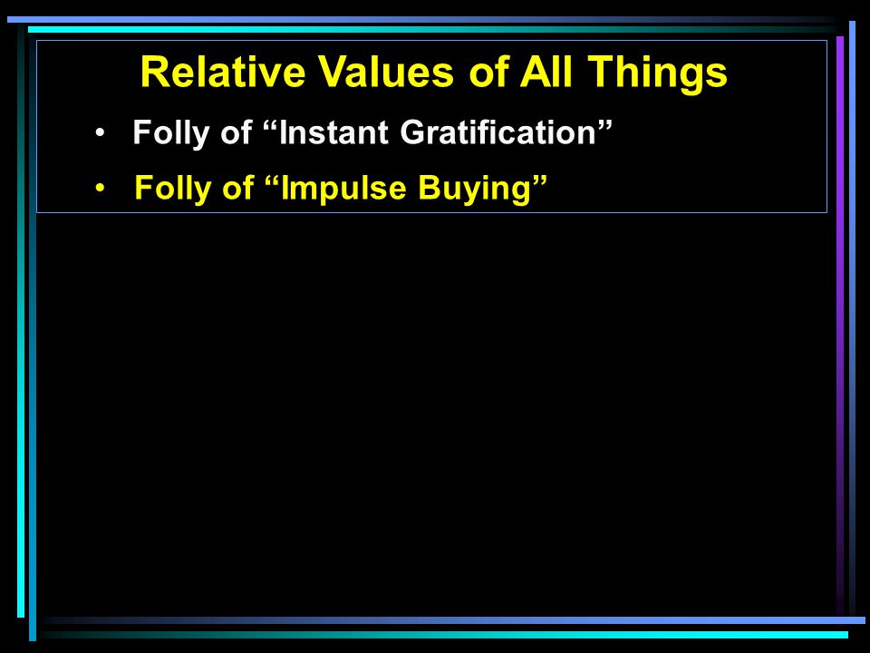 Relative Values of All Things Folly of Instant Gratification Folly of Impulse Buying
