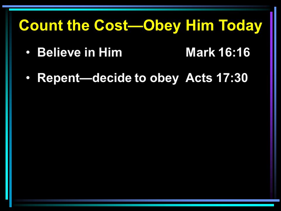 Count the Cost—Obey Him Today Believe in HimMark 16:16 Repent—decide to obeyActs 17:30