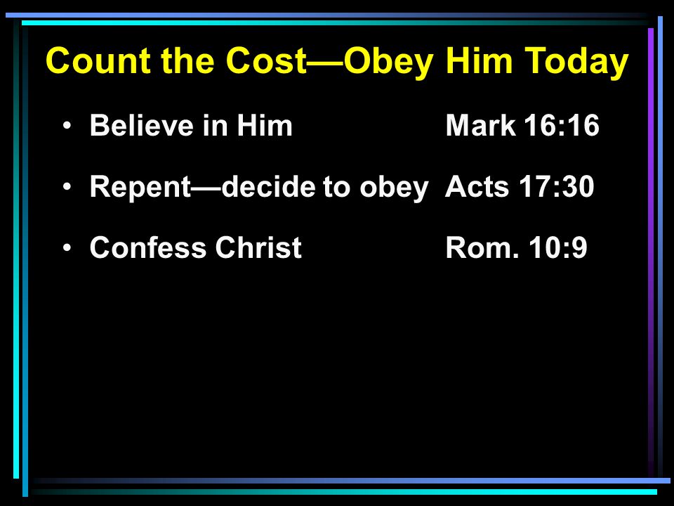 Count the Cost—Obey Him Today Believe in HimMark 16:16 Repent—decide to obeyActs 17:30 Confess ChristRom.