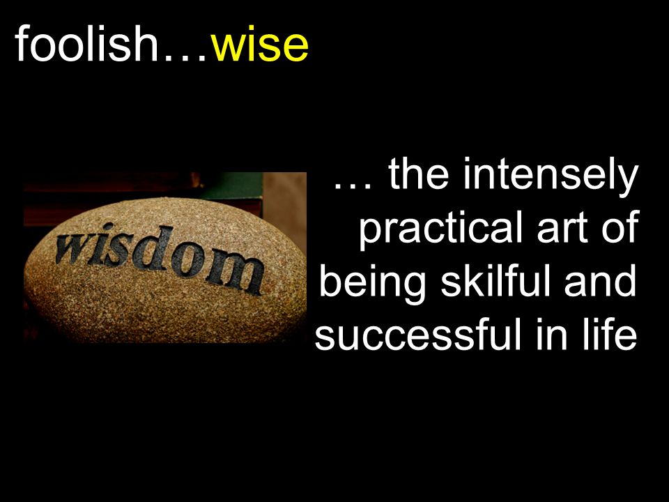 foolish…wise … the intensely practical art of being skilful and successful in life