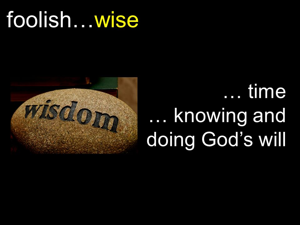 foolish…wise … time … knowing and doing God’s will