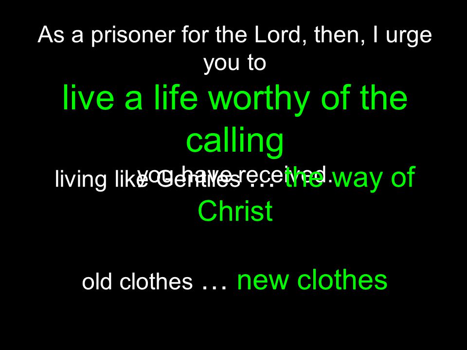 As a prisoner for the Lord, then, I urge you to live a life worthy of the calling you have received.