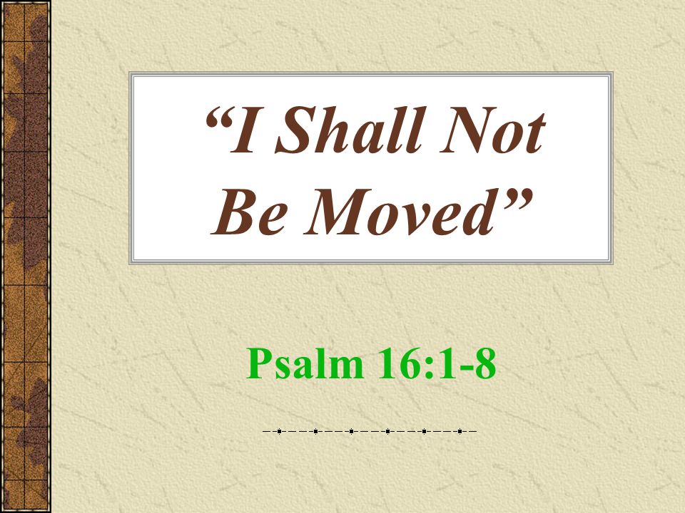 I Shall Not Be Moved Psalm 16:1-8