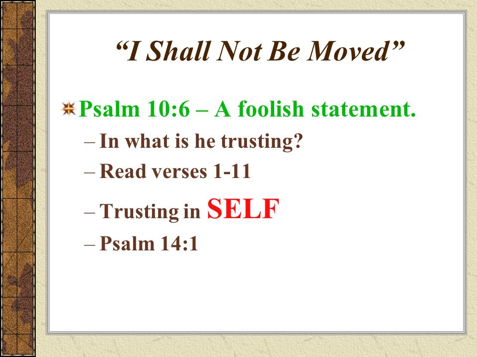 I Shall Not Be Moved Psalm 10:6 – A foolish statement.