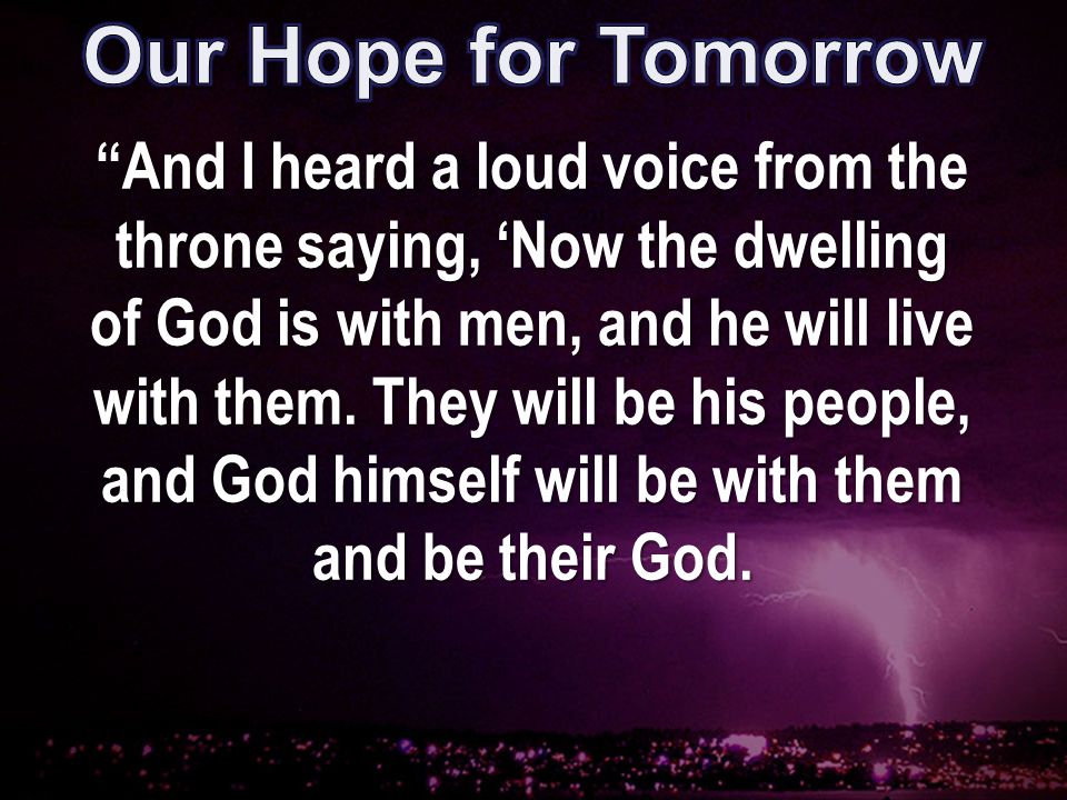 And I heard a loud voice from the throne saying, ‘Now the dwelling of God is with men, and he will live with them.
