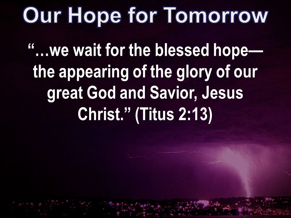 …we wait for the blessed hope— the appearing of the glory of our great God and Savior, Jesus Christ. (Titus 2:13)