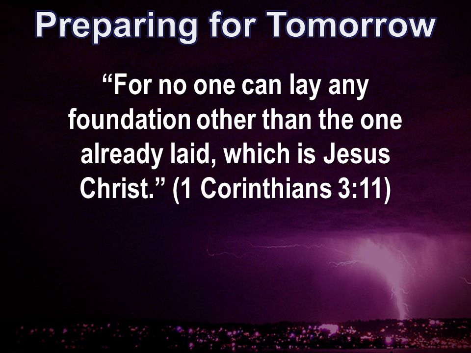 For no one can lay any foundation other than the one already laid, which is Jesus Christ. (1 Corinthians 3:11)