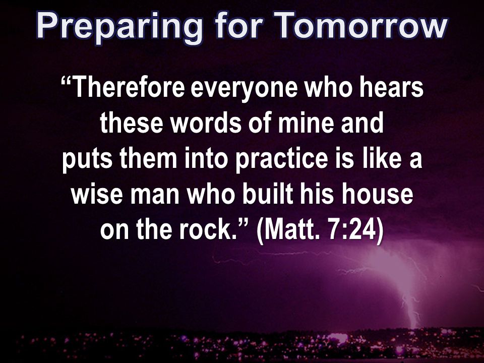 Therefore everyone who hears these words of mine and puts them into practice is like a wise man who built his house on the rock. (Matt.