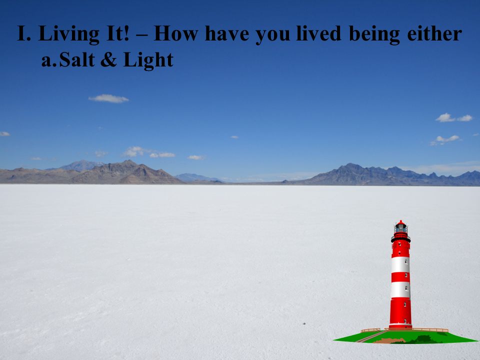 I.Living It! – How have you lived being either a.Salt & Light
