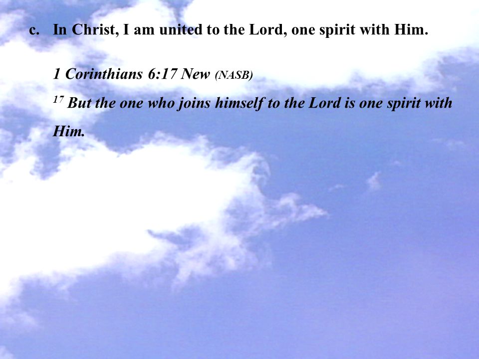 c. In Christ, I am united to the Lord, one spirit with Him.