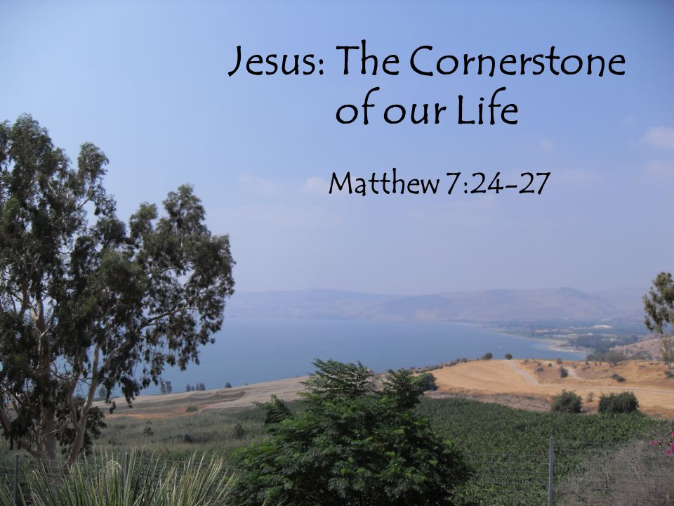 Jesus: The Cornerstone of our Life Matthew 7:24-27