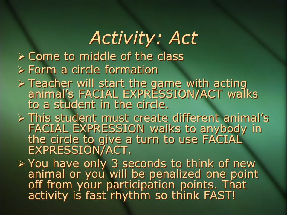 Activity: Act  Come to middle of the class  Form a circle formation  Teacher will start the game with acting animal’s FACIAL EXPRESSION/ACT walks to a student in the circle.