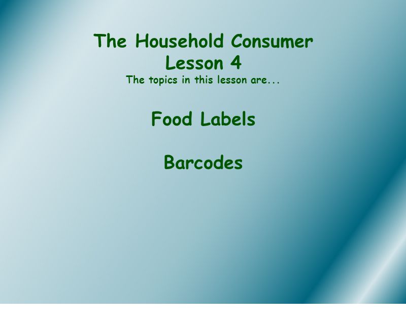 The Household Consumer Lesson 4 The topics in this lesson are... Food Labels Barcodes