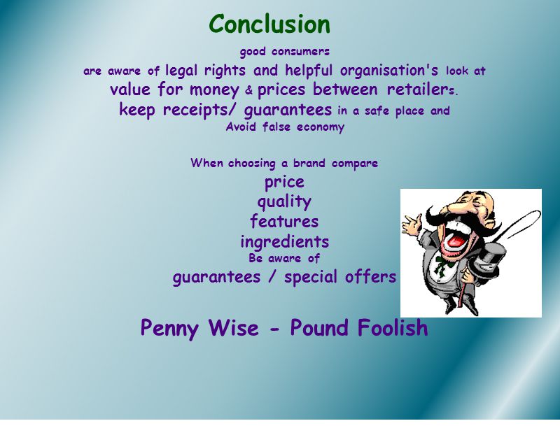 Conclusion good consumers are aware of legal rights and helpful organisation s look at value for money & prices between retailer s.